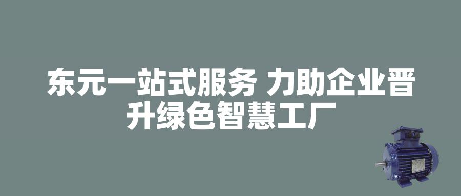 東元一站式服務 力助企業(yè)晉升綠色智慧工廠東元一站式服務 力助企業(yè)晉升綠色智慧工廠