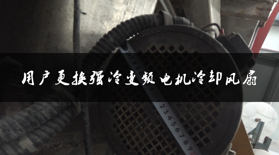 用戶(hù)更換強(qiáng)冷變頻電機(jī)冷卻風(fēng)扇