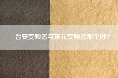 臺(tái)安變頻器與東元變頻器那個(gè)好？