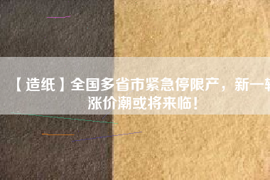 【造紙】全國多省市緊急停限產(chǎn)，新一輪漲價(jià)潮或?qū)砼R！