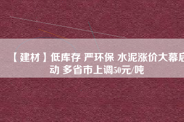 【建材】低庫存 嚴(yán)環(huán)保 水泥漲價(jià)大幕啟動 多省市上調(diào)50元/噸