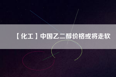 【化工】中國乙二醇價(jià)格或?qū)⒆哕?/></a>
			</figure>
			<div   id=