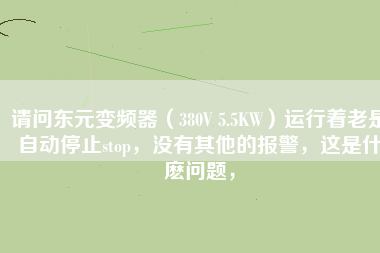 請(qǐng)問(wèn)東元變頻器（380V 5.5KW）運(yùn)行著老是自動(dòng)停止stop，沒有其他的報(bào)警，這是什麼問(wèn)題，