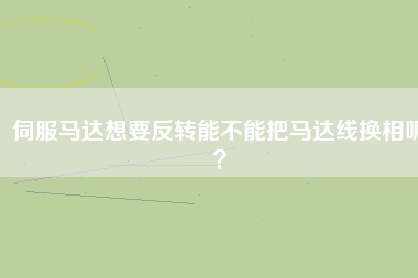 伺服馬達(dá)想要反轉(zhuǎn)能不能把馬達(dá)線換相呢？