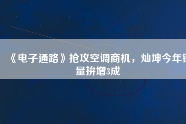 《電子通路》搶攻空調(diào)商機(jī)，燦坤今年銷量拚增3成