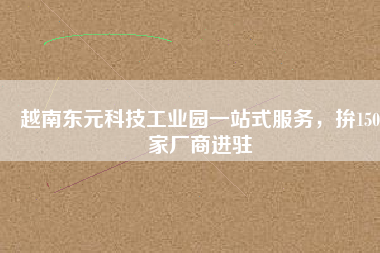 越南東元科技工業(yè)園一站式服務(wù)，拚150家廠(chǎng)商進(jìn)駐