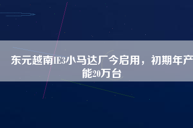 東元越南IE3小馬達(dá)廠(chǎng)今啟用，初期年產(chǎn)能20萬(wàn)臺(tái)
