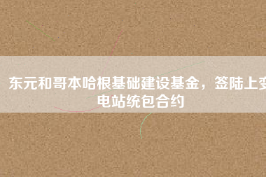 東元和哥本哈根基礎(chǔ)建設(shè)基金，簽陸上變電站統(tǒng)包合約