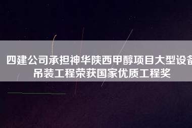 四建公司承擔(dān)神華陜西甲醇項(xiàng)目大型設(shè)備吊裝工程榮獲國家優(yōu)質(zhì)工程獎(jiǎng)