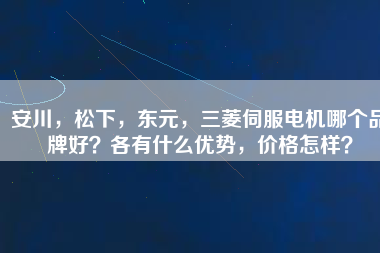 安川，松下，東元，三菱伺服電機(jī)哪個(gè)品牌好？各有什么優(yōu)勢(shì)，價(jià)格怎樣？