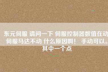 東元伺服 請(qǐng)問(wèn)一下 伺服控制器數(shù)值在動(dòng) 伺服馬達(dá)不動(dòng) 什么原因??！ 手動(dòng)可以。其中一個(gè)點(diǎn)