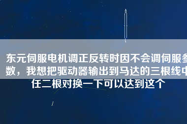 東元伺服電機(jī)調(diào)正反轉(zhuǎn)時(shí)因不會(huì)調(diào)伺服參數(shù)，我想把驅(qū)動(dòng)器輸出到馬達(dá)的三根線中任二根對(duì)換一下可以達(dá)到這個(gè)