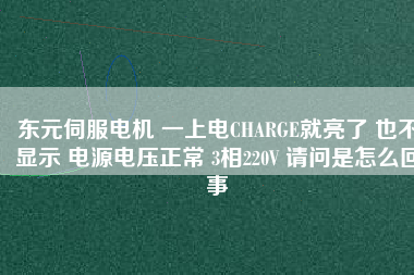 東元伺服電機(jī) 一上電CHARGE就亮了 也不顯示 電源電壓正常 3相220V 請(qǐng)問(wèn)是怎么回事