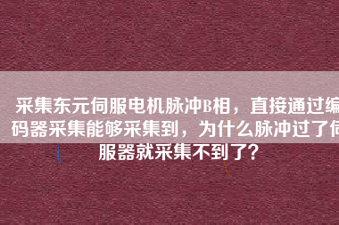 采集東元伺服電機(jī)脈沖B相，直接通過(guò)編碼器采集能夠采集到，為什么脈沖過(guò)了伺服器就采集不到了？