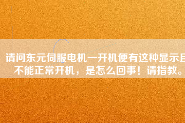 請問東元伺服電機一開機便有這種顯示且不能正常開機，是怎么回事！請指教。