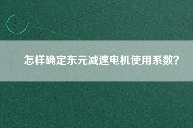 怎樣確定東元減速電機(jī)使用系數(shù)？