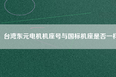 臺灣東元電機(jī)機(jī)座號與國標(biāo)機(jī)座是否一樣
