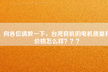 向各位請教一下，臺灣良機(jī)的電機(jī)質(zhì)量和價格怎么樣？？？