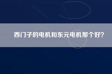 西門子的電機(jī)和東元電機(jī)那個好？