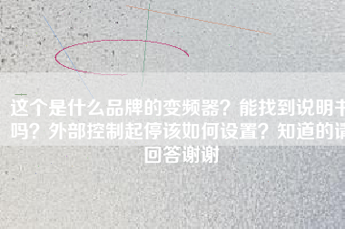 這個(gè)是什么品牌的變頻器？能找到說(shuō)明書嗎？外部控制起停該如何設(shè)置？知道的請(qǐng)回答謝謝