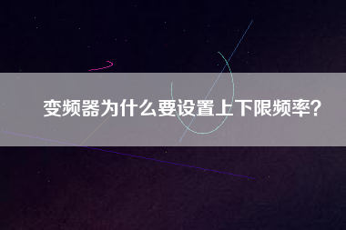 變頻器為什么要設(shè)置上下限頻率？