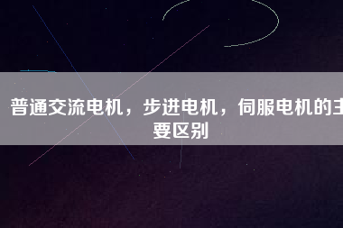 普通交流電機，步進電機，伺服電機的主要區(qū)別