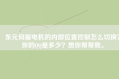 東元伺服電機(jī)的內(nèi)部位置控制怎么切換？你的QQ是多少？想你幫幫我。