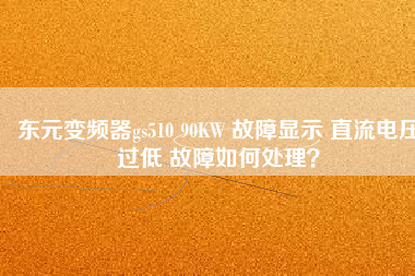 東元變頻器gs510 90KW 故障顯示 直流電壓過(guò)低 故障如何處理？
