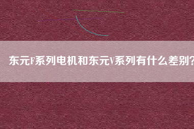 東元F系列電機和東元V系列有什么差別？