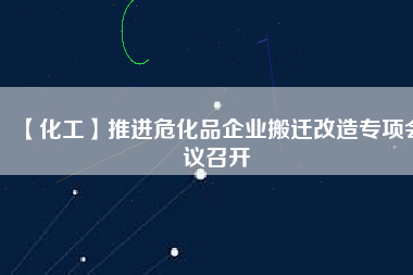 【化工】推進(jìn)?；菲髽I(yè)搬遷改造專(zhuān)項(xiàng)會(huì)議召開(kāi)