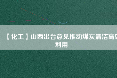 【化工】山西出臺(tái)意見(jiàn)推動(dòng)煤炭清潔高效利用