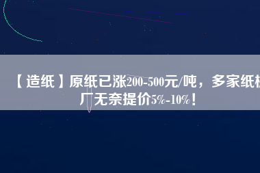 【造紙】原紙已漲200-500元/噸，多家紙板廠無(wú)奈提價(jià)5%-10%！