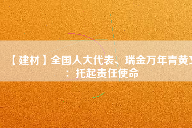 【建材】全國人大代表、瑞金萬年青黃文：托起責(zé)任使命