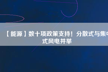 【能源】數(shù)十項政策支持！分散式與集中式風電并舉