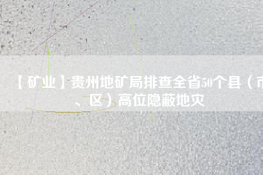 【礦業(yè)】貴州地礦局排查全省50個縣（市、區(qū)）高位隱蔽地災