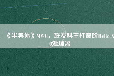 《半導體》MWC，聯(lián)發(fā)科主打高階Helio X30處理器