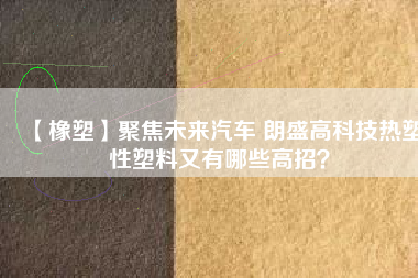 【橡塑】聚焦未來汽車 朗盛高科技熱塑性塑料又有哪些高招？