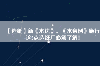 【造紙】新《水法》、《水條例》施行，這5點造紙廠必須了解！