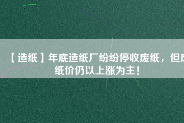 【造紙】年底造紙廠紛紛停收廢紙，但廢紙價仍以上漲為主！
