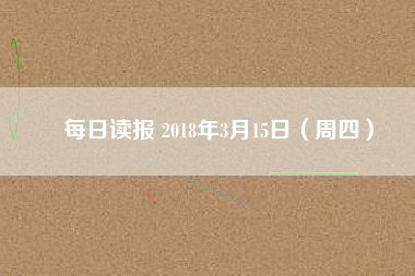 每日讀報(bào) 2018年3月15日(周四)
