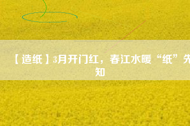 【造紙】3月開(kāi)門紅，春江水暖“紙”先知