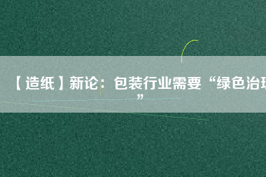 【造紙】新論:包裝行業(yè)需要“綠色治理”