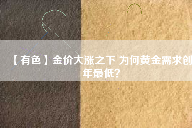 【有色】金價(jià)大漲之下 為何黃金需求創(chuàng)8年最低？