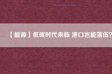 【能源】低碳時代來臨 港口豈能落伍？