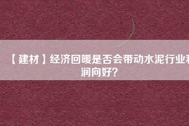 【建材】經(jīng)濟(jì)回暖是否會(huì)帶動(dòng)水泥行業(yè)利潤(rùn)向好？