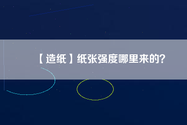 【造紙】紙張強(qiáng)度哪里來的？