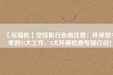 【壓縮機(jī)】空壓機(jī)行業(yè)需注意：環(huán)保部今年的11大工作，8大環(huán)保檢查專項行動！