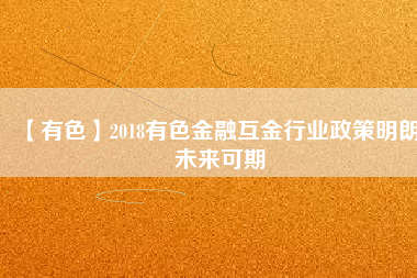 【有色】2018有色金融互金行業(yè)政策明朗、未來可期