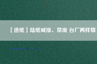 【造紙】陸紙喊漲、禁廢 臺廠兩樣情