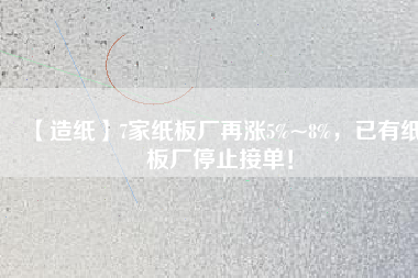 【造紙】7家紙板廠再漲5%~8%，已有紙板廠停止接單！